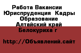 Работа Вакансии - Юриспруденция, Кадры, Образование. Алтайский край,Белокуриха г.